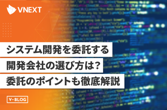 システム開発を委託する開発会社の選び方は？委託のポイントも徹底解説！
