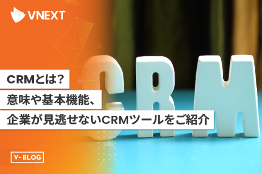 【CRMとは？】意味や基本機能、企業が見逃せないCRMツール6選をご紹介！