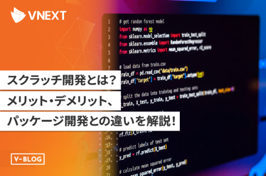 【スクラッチ開発とは】メリット・デメリット、パッケージ開発との違いを解説！