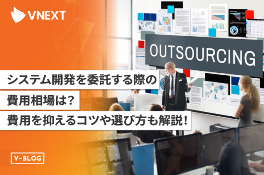 システム開発を委託する際の費用相場は？費用を抑えるコツと選び方も解説！