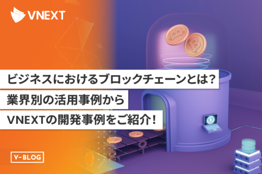 ビジネスにおけるブロックチェーンとは？ 業界別の活用事例から開発事例をご紹介！