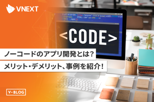 ノーコードのアプリ開発とは？メリット・デメリットや事例を紹介！