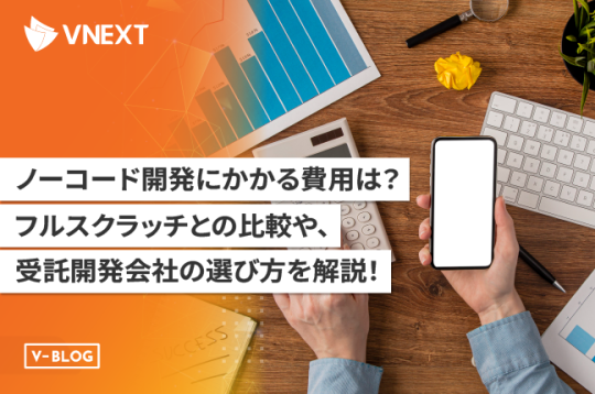 ノーコード開発にかかる費用は？フルスクラッチとの比較や受託開発会社の選び方を解説！