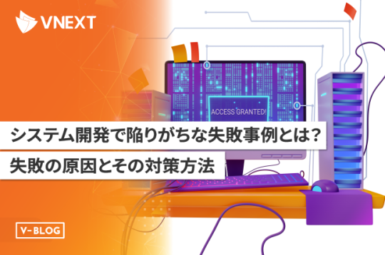 システム開発で陥りがちな失敗事例とは？失敗の原因とその対策方法