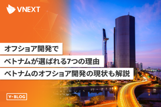 オフショア開発でベトナムが選ばれる7つの理由｜ベトナムのオフショア開発の現状も解説