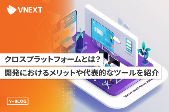 クロスプラットフォームとは?開発におけるメリットや代表的なツールを紹介!