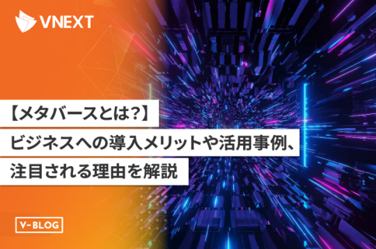 メタバースとは?ビジネスへの導入メリットや活用事例、注目される理由を解説