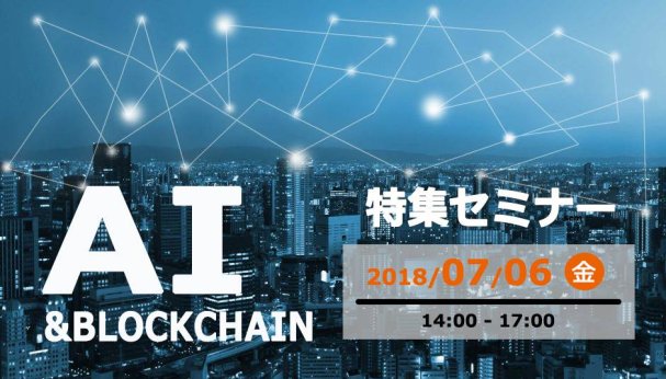 【2018年7月6日（金）】「AIとブロックチェーン」 セミナーのお知らせ